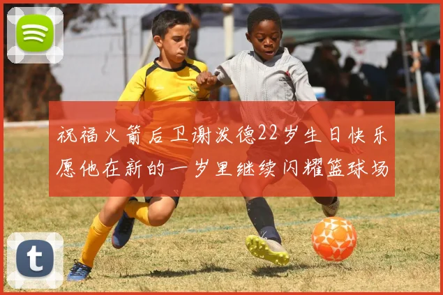 祝福火箭后卫谢泼德22岁生日快乐愿他在新的一岁里继续闪耀篮球场