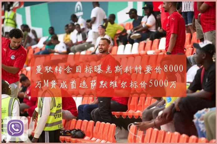 曼联转会目标曝光斯科特要价8000万M费成首选萨默维尔标价5000万