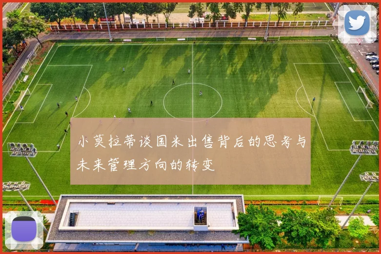 小莫拉蒂谈国米出售背后的思考与未来管理方向的转变