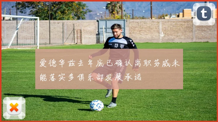 爱德华兹去年底已确认离职芬威未能落实多俱乐部发展承诺