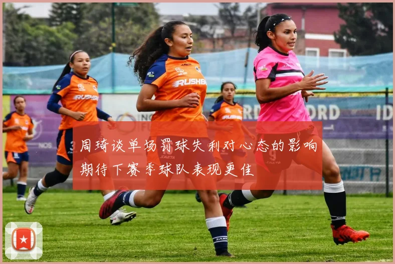 周琦谈单场罚球失利对心态的影响期待下赛季球队表现更佳