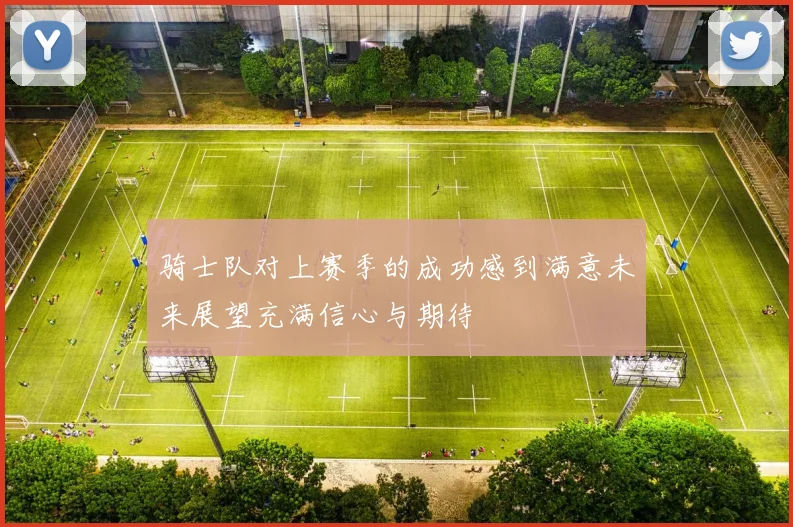 骑士队对上赛季的成功感到满意未来展望充满信心与期待