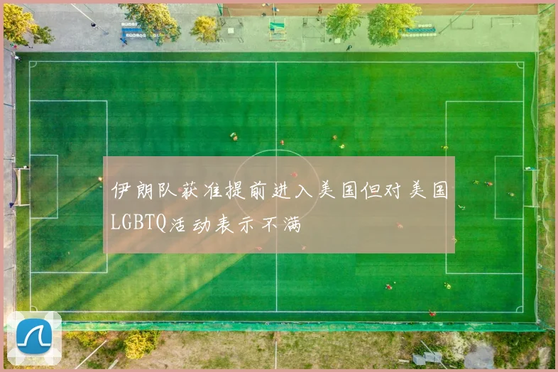 伊朗队获准提前进入美国但对美国LGBTQ活动表示不满