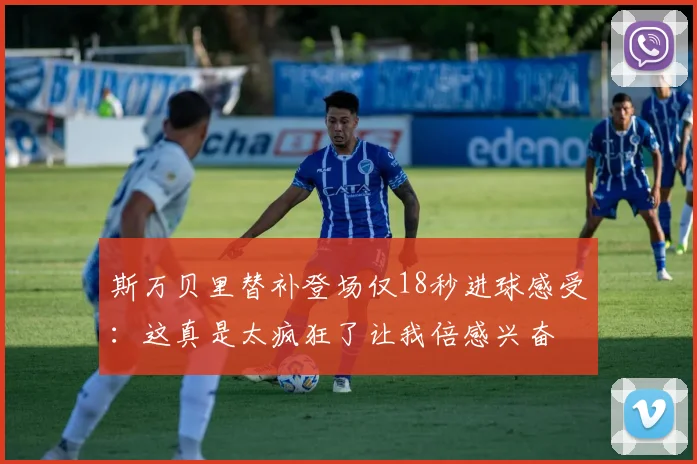斯万贝里替补登场仅18秒进球感受：这真是太疯狂了让我倍感兴奋