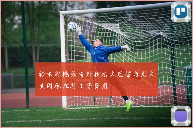 铃木彩艳或将外租尤文巴黎与尤文共同承担其工资费用